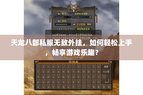 天龙八部私服无敌外挂，如何轻松上手，畅享游戏乐趣？