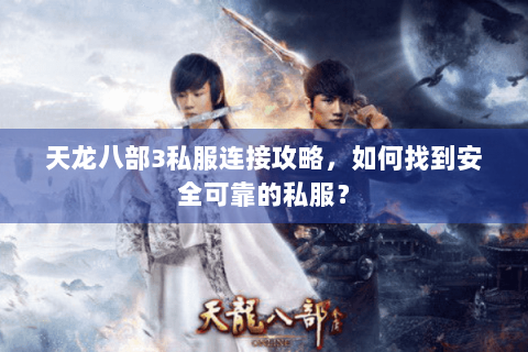 天龙八部3私服连接攻略，如何找到安全可靠的私服？