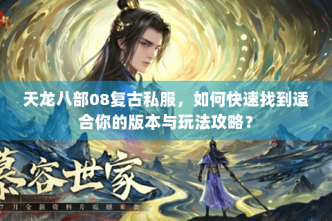 天龙八部08复古私服，如何快速找到适合你的版本与玩法攻略？