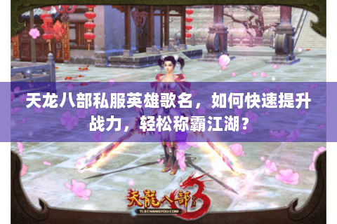 天龙八部私服英雄歌名，如何快速提升战力，轻松称霸江湖？