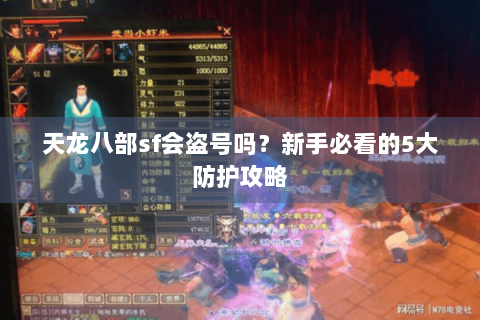 天龙八部sf会盗号吗?新手必看的5大防护攻略 天龙八部sf会盗号吗?新手必看的5大防护攻略