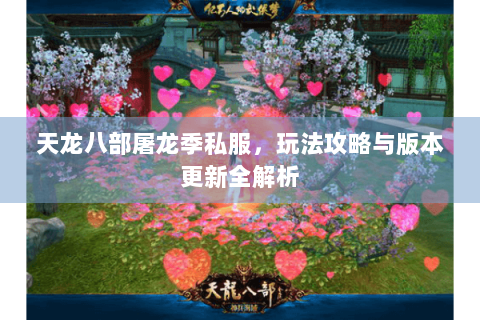 天龙八部屠龙季私服，玩法攻略与版本更新全解析