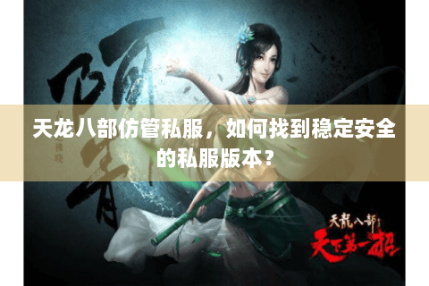天龙八部仿管私服，如何找到稳定安全的私服版本？