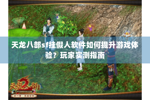 天龙八部sf挂假人软件如何提升游戏体验？玩家实测指南
