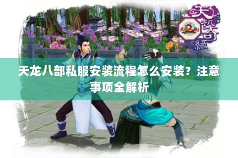 天龙八部私服安装流程怎么安装？注意事项全解析