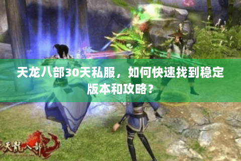 天龙八部30天私服，如何快速找到稳定版本和攻略？