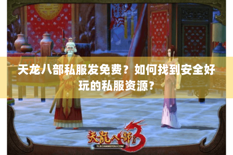 天龙八部私服发免费？如何找到安全好玩的私服资源？