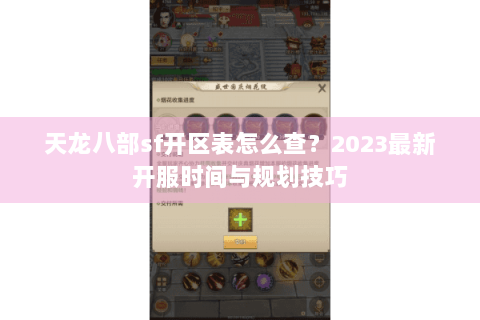 天龙八部sf开区表怎么查？2023最新开服时间与规划技巧