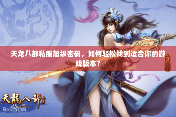 天龙八部私服超级密码，如何轻松找到适合你的游戏版本？