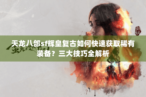 天龙八部sf辉皇复古如何快速获取稀有装备？三大技巧全解析