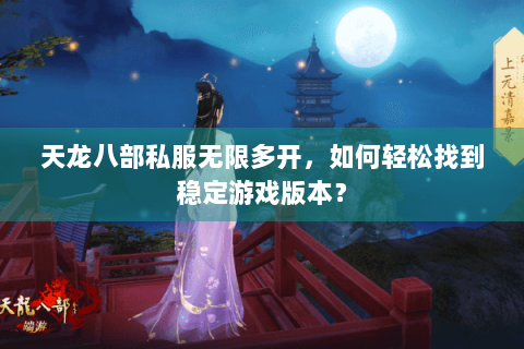 天龙八部私服无限多开，如何轻松找到稳定游戏版本？