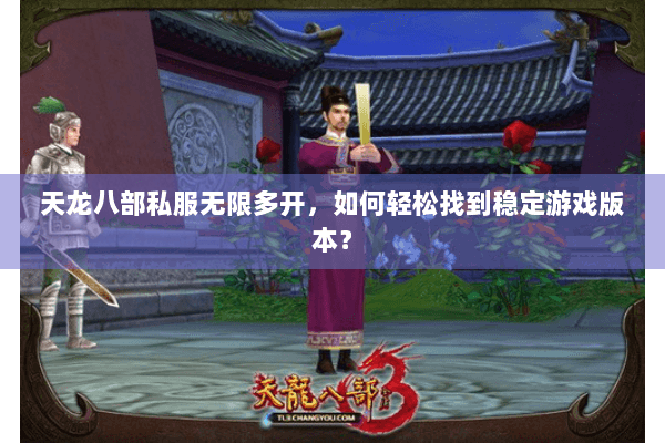 天龙八部私服无限多开，如何轻松找到稳定游戏版本？