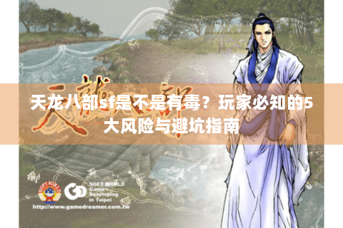 天龙八部sf是不是有毒？玩家必知的5大风险与避坑指南