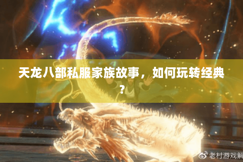 天龙八部私服家族故事，如何玩转经典？