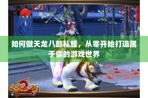 如何做天龙八部私服，从零开始打造属于你的游戏世界