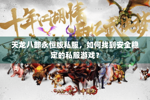 天龙八部永恒版私服，如何找到安全稳定的私服游戏？