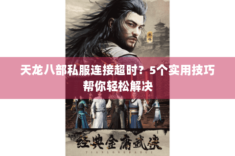 天龙八部私服连接超时？5个实用技巧帮你轻松解决