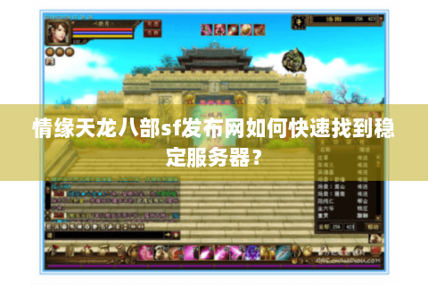 情缘天龙八部sf发布网如何快速找到稳定服务器？
