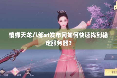情缘天龙八部sf发布网如何快速找到稳定服务器？