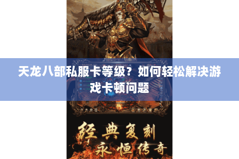 天龙八部私服卡等级？如何轻松解决游戏卡顿问题