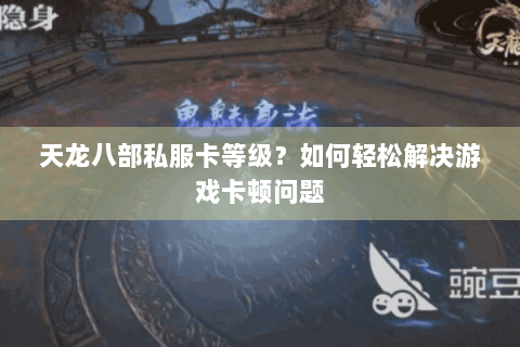 天龙八部私服卡等级？如何轻松解决游戏卡顿问题