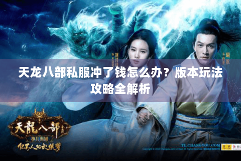 天龙八部私服冲了钱怎么办？版本玩法攻略全解析