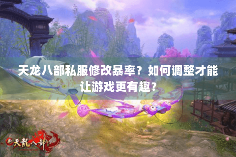 天龙八部私服修改暴率？如何调整才能让游戏更有趣？