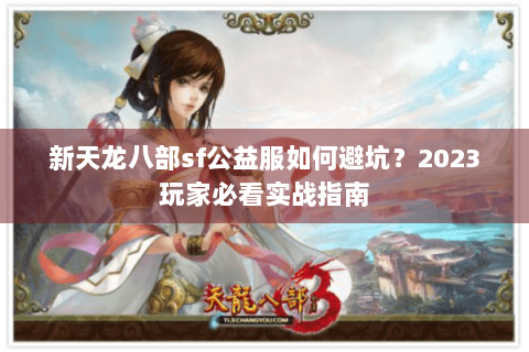 新天龙八部sf公益服如何避坑？2023玩家必看实战指南